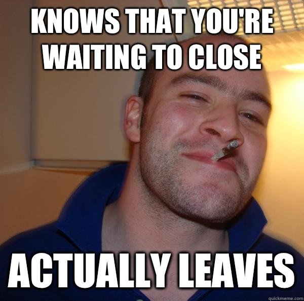 Knows that you're waiting to close Actually leaves - Knows that you're waiting to close Actually leaves  Misc