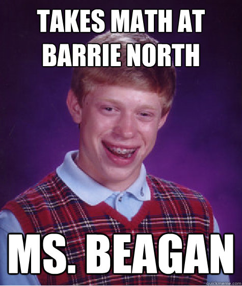 Takes Math At Barrie North Ms. Beagan  Bad Luck Brian