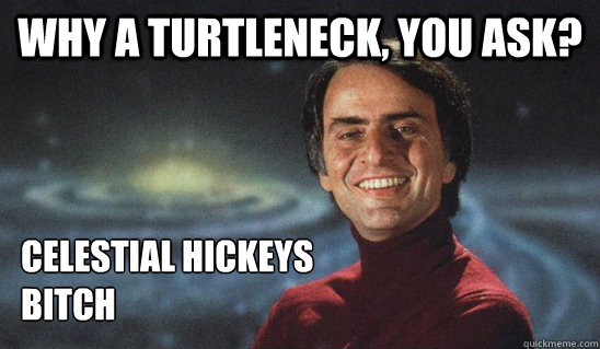 Why a turtleneck, you ask? Celestial Hickeys
bitch  