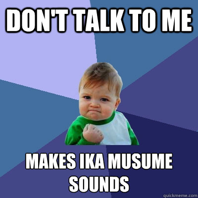 don't talk to me makes ika musume sounds  Success Kid