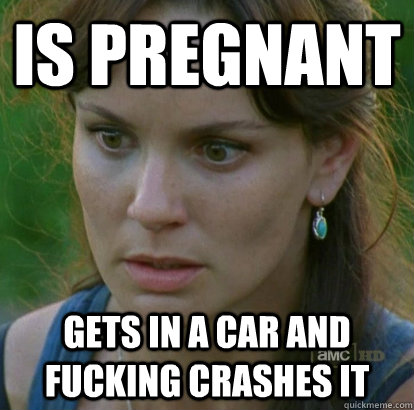 IS PREGNANT GETS IN A CAR AND FUCKING CRASHES IT  scumbag laurie