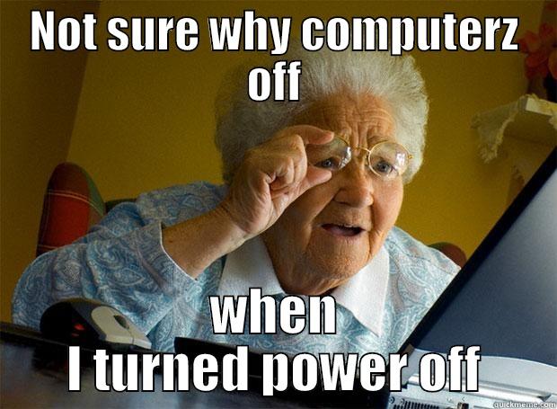 derp matt - NOT SURE WHY COMPUTERZ OFF WHEN I TURNED POWER OFF Grandma finds the Internet