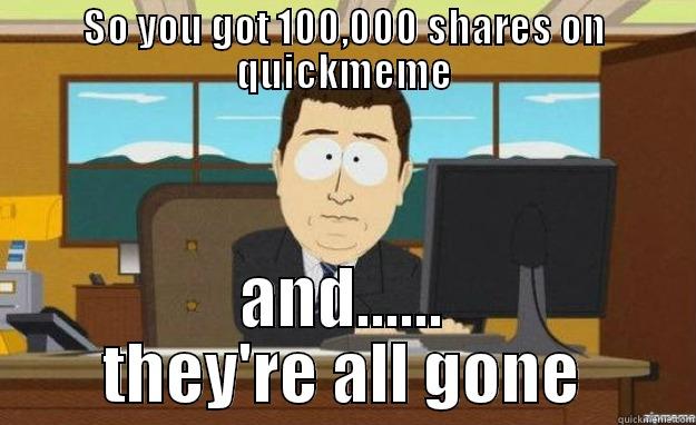 NO SHARES - SO YOU GOT 100,000 SHARES ON QUICKMEME AND...... THEY'RE ALL GONE aaaand its gone