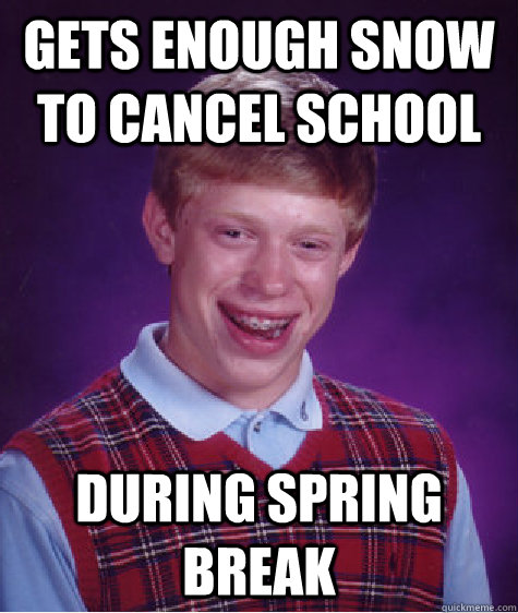 Gets enough snow to cancel school During spring break   Bad Luck Brian