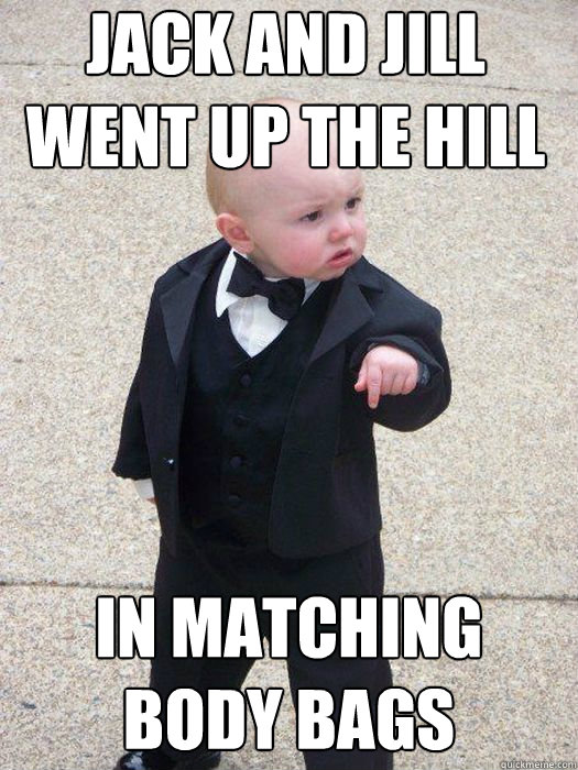 Jack and Jill went up the hill In matching body bags   Baby Godfather