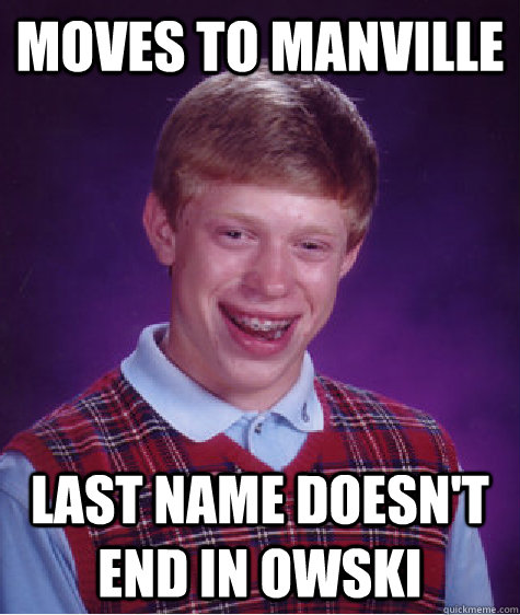 Moves to manville Last name doesn't end in owski - Moves to manville Last name doesn't end in owski  Bad Luck Brian