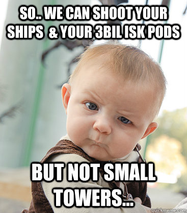 So.. We can shoot your ships  & your 3bil isk pods but not small towers... - So.. We can shoot your ships  & your 3bil isk pods but not small towers...  skeptical baby