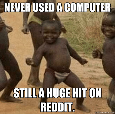 Never used a computer still a huge hit on reddit. - Never used a computer still a huge hit on reddit.  Third World Success Kid