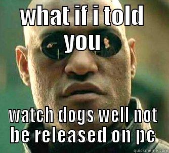 WHAT IF I TOLD YOU WATCH DOGS WELL NOT BE RELEASED ON PC Matrix Morpheus