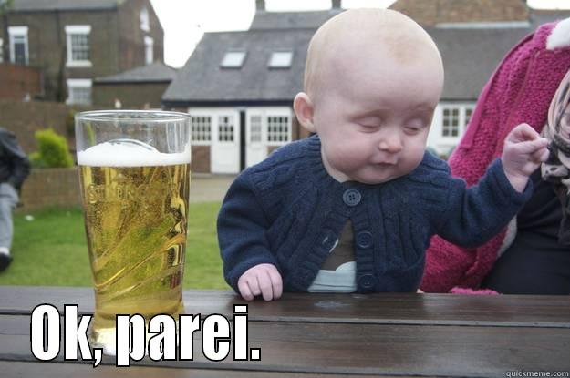  OK, PAREI.                          drunk baby