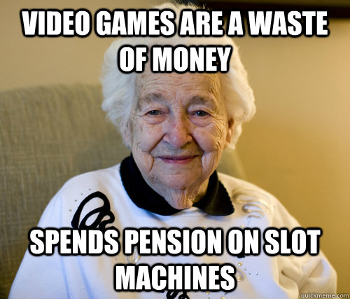 Video games are a waste of money spends pension on slot machines  Scumbag Grandma