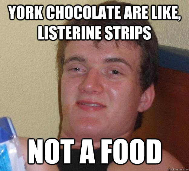 York chocolate are like, Listerine strips not a food   10 Guy