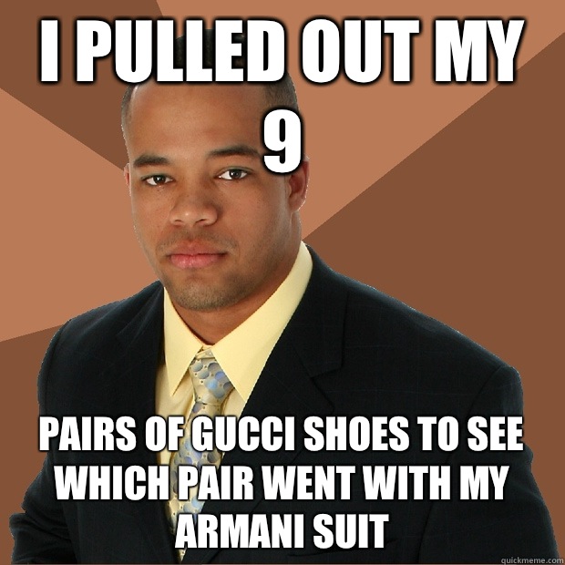 I pulled out my 9 Pairs of Gucci shoes to see which pair went with my Armani suit - I pulled out my 9 Pairs of Gucci shoes to see which pair went with my Armani suit  Successful Black Man