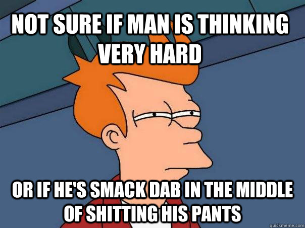 Not sure if man is thinking very hard or if he's smack dab in the middle of shitting his pants  Futurama Fry