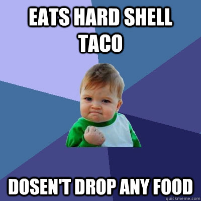 Eats hard shell taco Dosen't drop any food - Eats hard shell taco Dosen't drop any food  Success Kid