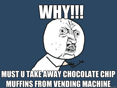 WHY!!! must u take away chocolate chip muffins from vending machine  - WHY!!! must u take away chocolate chip muffins from vending machine   Y U No