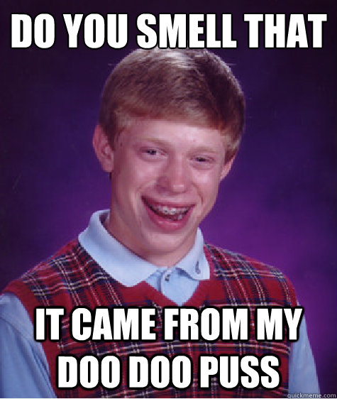 Do you smell that 
 It came from my doo doo puss  Bad Luck Brian