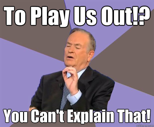 To Play Us Out!? You Can't Explain That!  Bill O Reilly