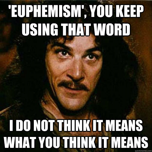 'euphemism', You keep using that word I do not think it means what you think it means  Inigo Montoya