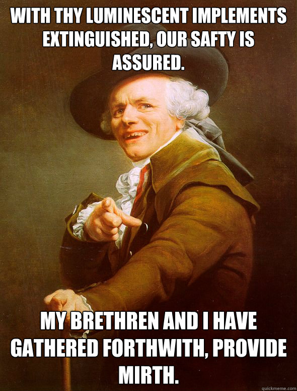 With thy luminescent implements extinguished, our safty is assured.  My brethren and i have gathered forthwith, provide mirth. - With thy luminescent implements extinguished, our safty is assured.  My brethren and i have gathered forthwith, provide mirth.  Joseph Ducreux