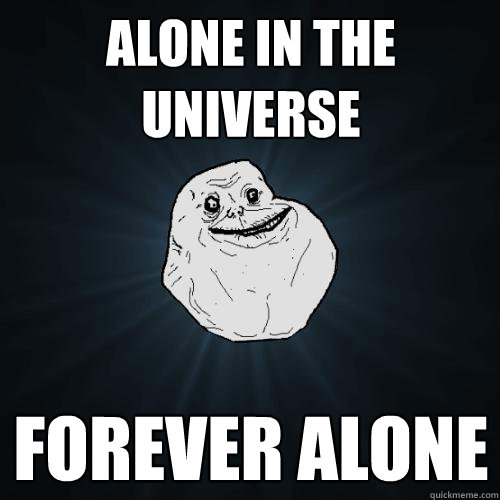 alone in the universe  forever alone  Forever Alone