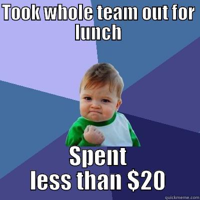 TOOK WHOLE TEAM OUT FOR LUNCH SPENT LESS THAN $20 Success Kid