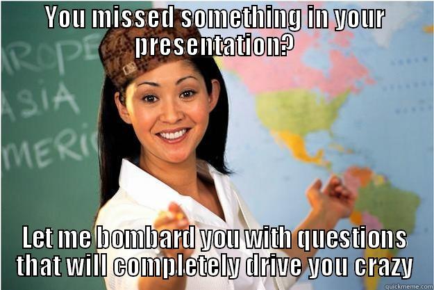 YOU MISSED SOMETHING IN YOUR PRESENTATION? LET ME BOMBARD YOU WITH QUESTIONS THAT WILL COMPLETELY DRIVE YOU CRAZY Scumbag Teacher