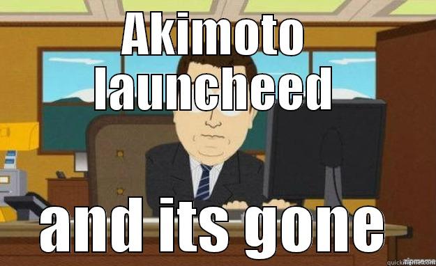 AKIMOTO LAUNCHEED AND ITS GONE aaaand its gone