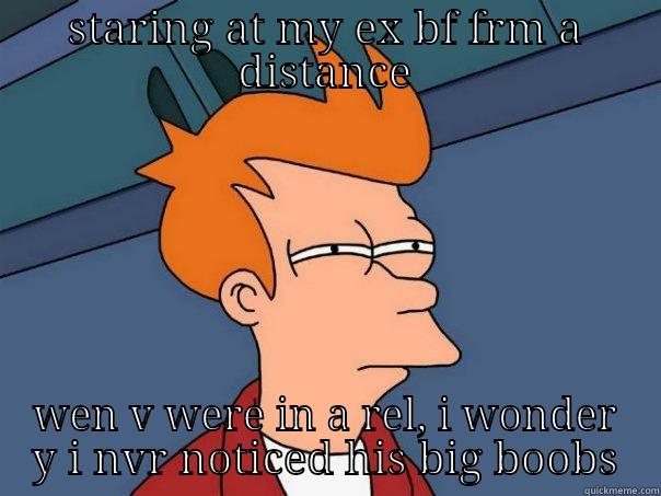 STARING AT MY EX BF FRM A DISTANCE WEN V WERE IN A REL, I WONDER Y I NVR NOTICED HIS BIG BOOBS Futurama Fry