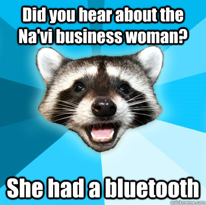 Did you hear about the Na'vi business woman? She had a bluetooth  Lame Pun Coon