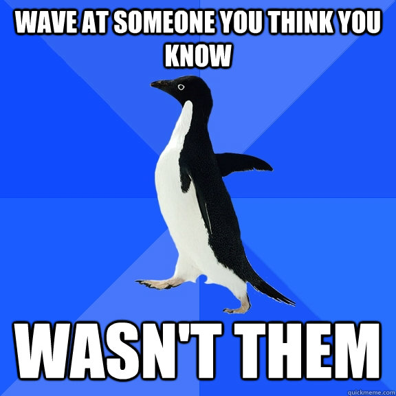 Wave at someone you think you know Wasn't them - Wave at someone you think you know Wasn't them  Socially Awkward Penguin