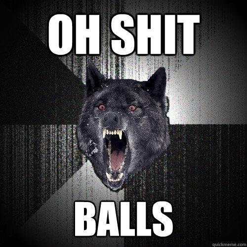 oh shit balls  Insanity Wolf