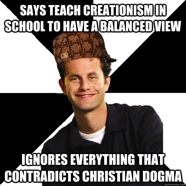 says teach creationism in school to have a balanced view Ignores everything that contradicts christian dogma  Scumbag Christian