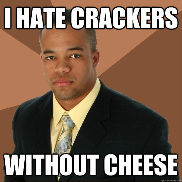 I hate crackers Without cheese - I hate crackers Without cheese  Successful Black Man