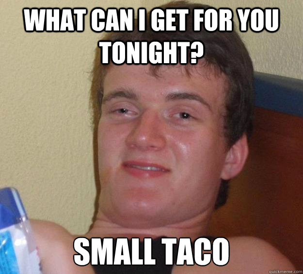 what can i get for you tonight? small taco  10 Guy