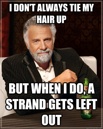 I don't always tie my hair up but when I do, a strand gets left out  - I don't always tie my hair up but when I do, a strand gets left out   The Most Interesting Man In The World