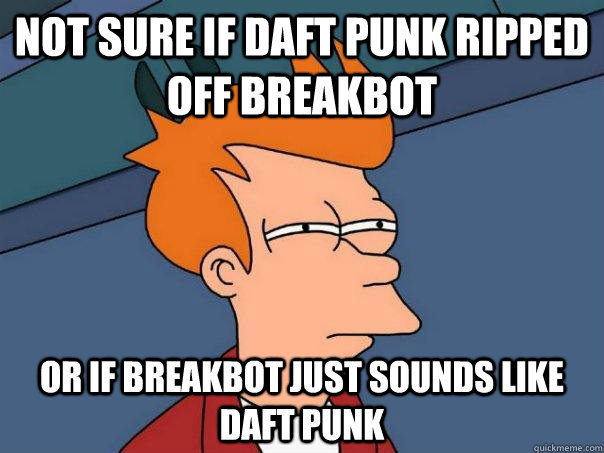 Not sure if Daft Punk Ripped off Breakbot Or if Breakbot just sounds like daft punk  Futurama Fry