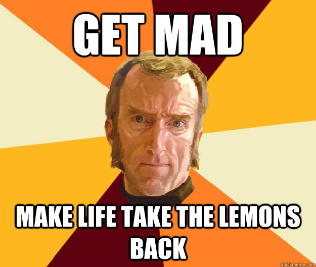 Get mad Make life take the lemons back - Get mad Make life take the lemons back  Cave Johnson