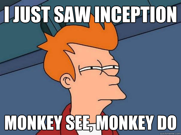 I just saw Inception Monkey see, Monkey Do - I just saw Inception Monkey see, Monkey Do  Futurama Fry