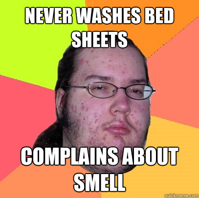 Never washes bed sheets complains about smell  Butthurt Dweller