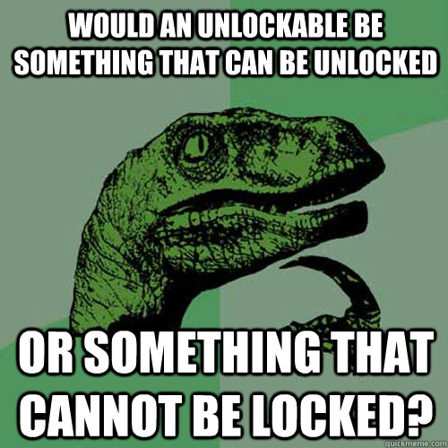 Would an unlockable be something that can be unlocked or something that cannot be locked? - Would an unlockable be something that can be unlocked or something that cannot be locked?  Philosoraptor