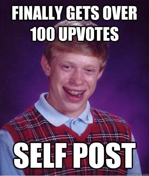 Finally gets over 100 upvotes Self post - Finally gets over 100 upvotes Self post  Bad Luck Brian