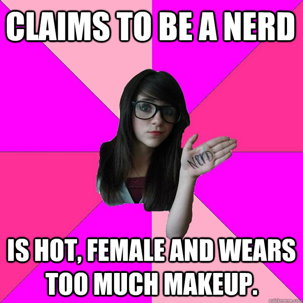 Claims to Be a Nerd Is Hot, Female and wears too much makeup. - Claims to Be a Nerd Is Hot, Female and wears too much makeup.  Idiot Nerd Girl