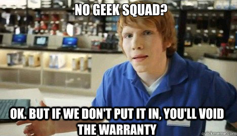 No Geek Squad? Ok. but if we don't put it in, you'll void the warranty  Douchebag Best Buy Guy