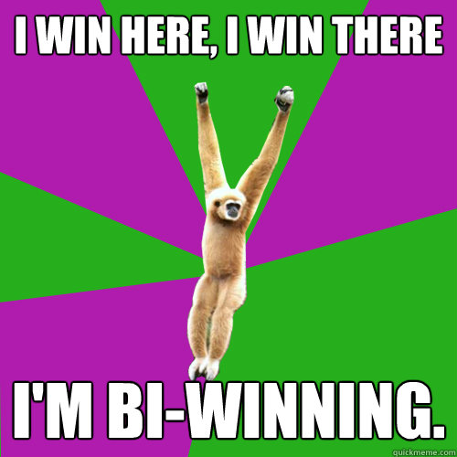 I win here, I win there I'm Bi-winning. - I win here, I win there I'm Bi-winning.  Over-used quote gibbon