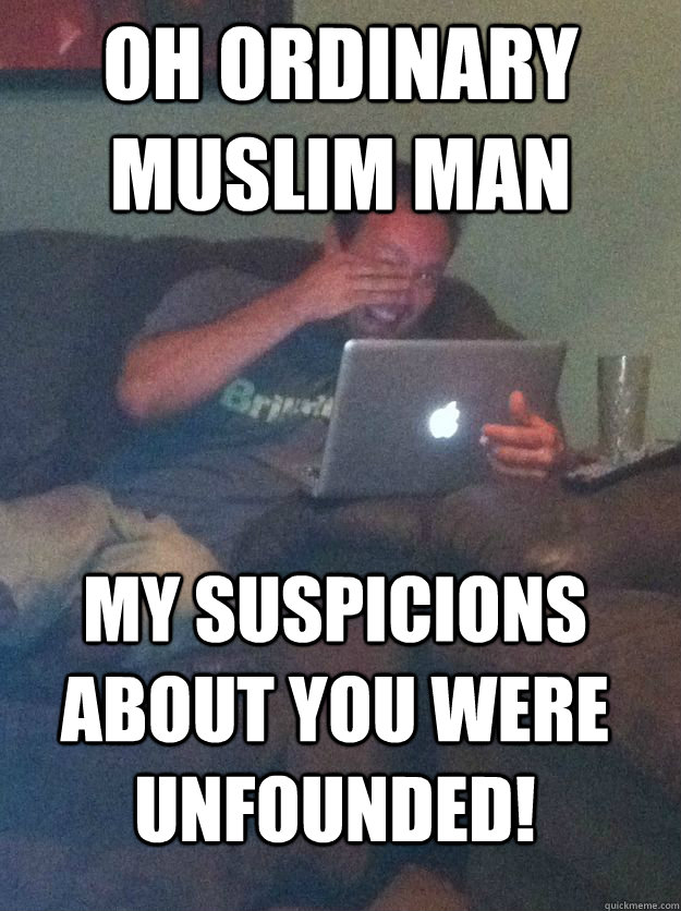 OH ordinary muslim man my suspicions about you were unfounded!  MEME DAD