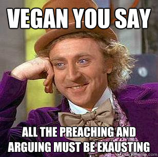 vegan you say All the preaching and arguing must be exausting   Condescending Wonka