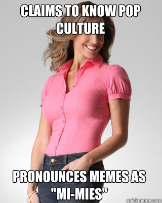 Claims to know pop culture pronounces memes as 