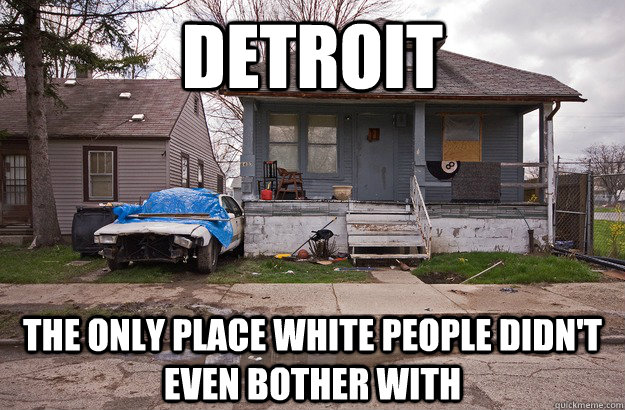 DETROIT THE ONLY PLACE WHITE PEOPLE DIDN'T EVEN BOTHER WITH  