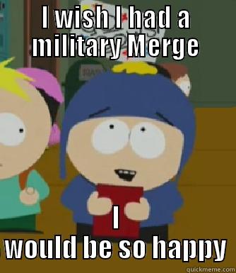 I WISH I HAD A MILITARY MERGE I WOULD BE SO HAPPY Craig - I would be so happy